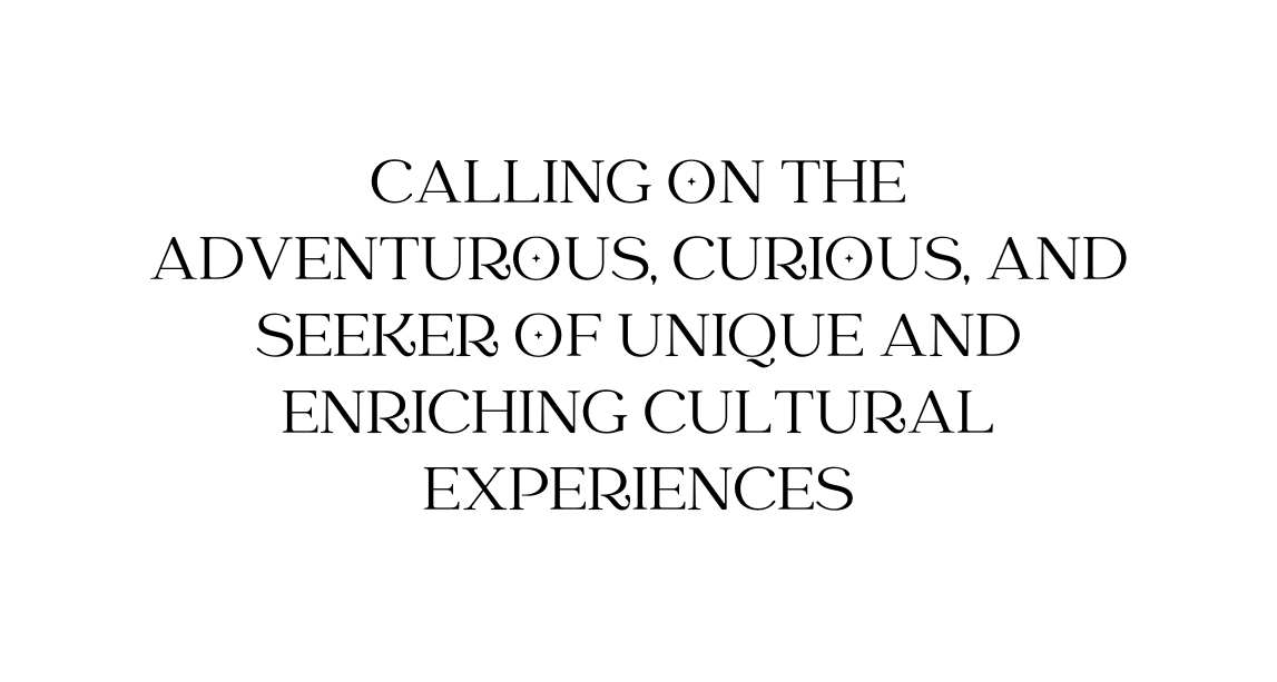 Calling on the adventurous curious and seeker of unique and enriching cultural experiences